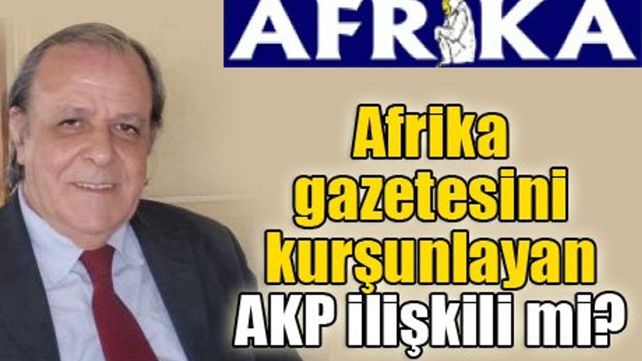 Afrika gazetesini kurşunlayan AKP ilişkili mi?
