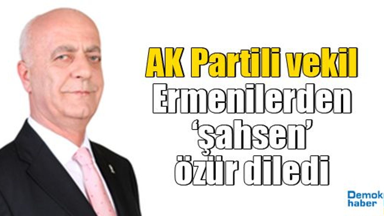AK Partili vekil Ermenilerden ‘şahsen’ özür diledi