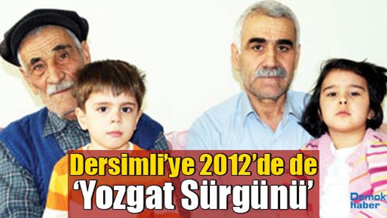 Dersimli’ye 2012’de de ‘Yozgat Sürgünü’