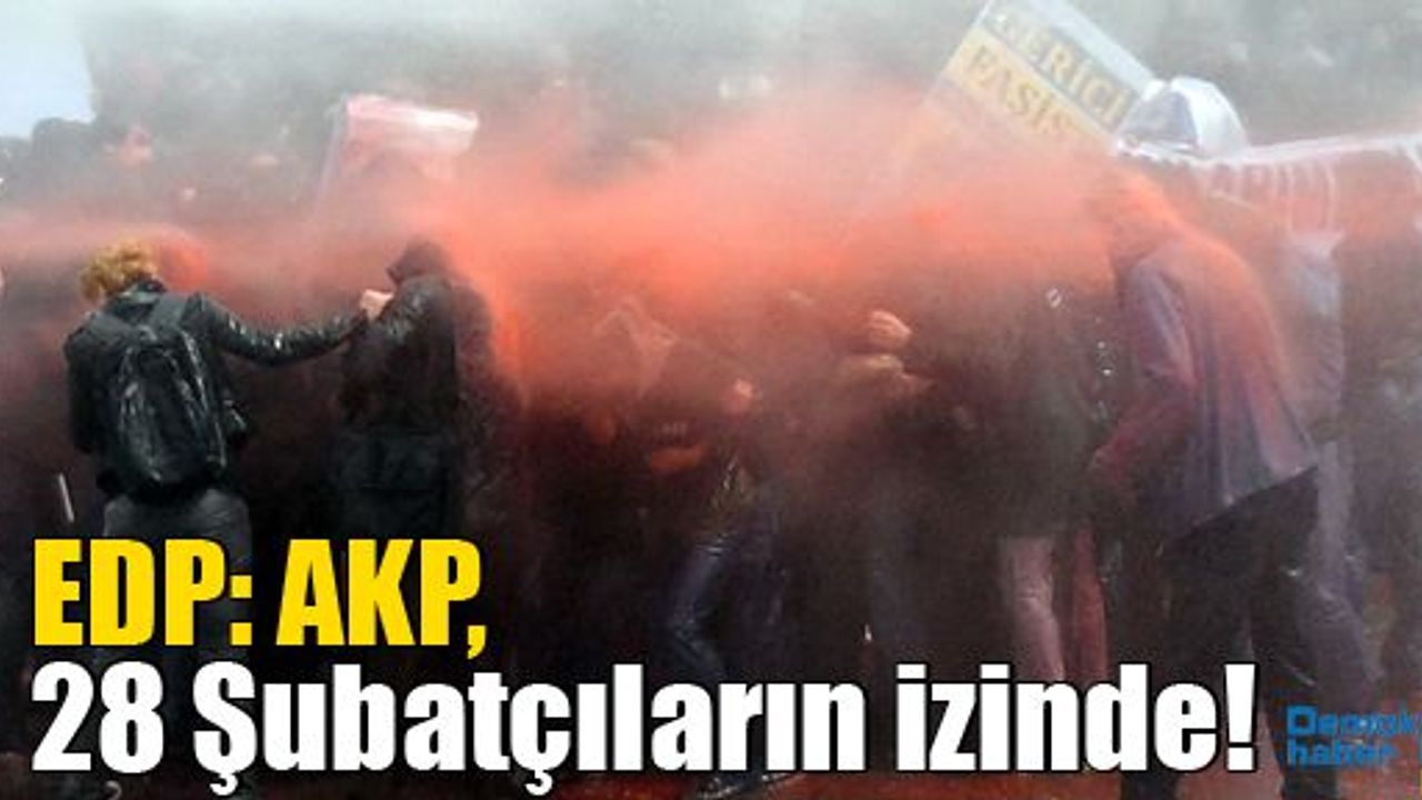 EDP: AKP, 28 Şubatçıların izinde!