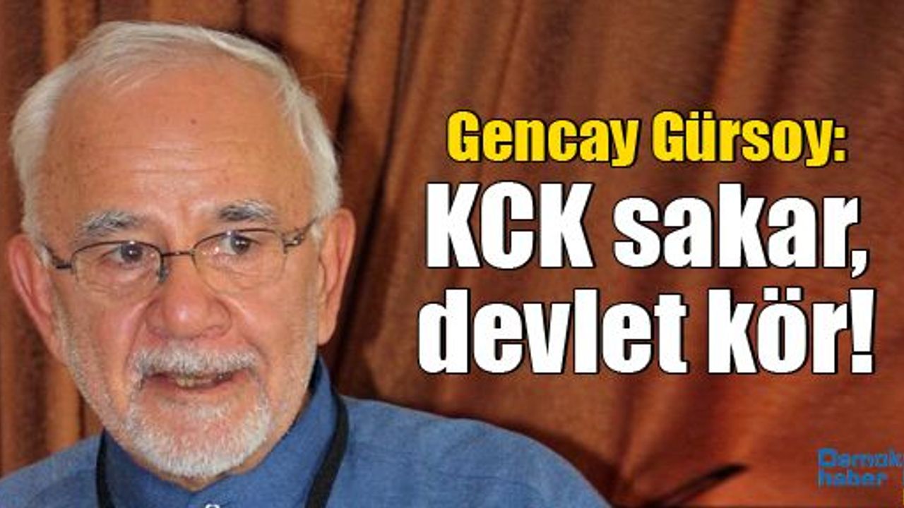 Gencay Gürsoy: KCK sakar, devlet kör!