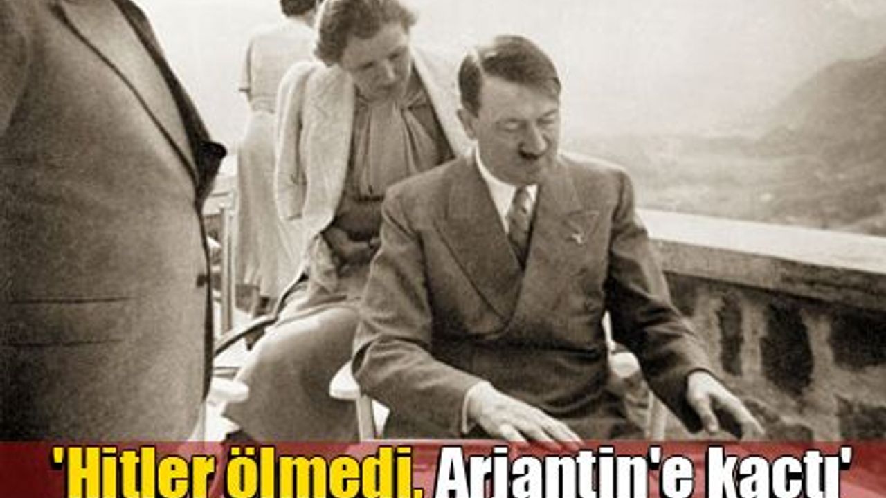 'Hitler ölmedi, Arjantin'e kaçtı'