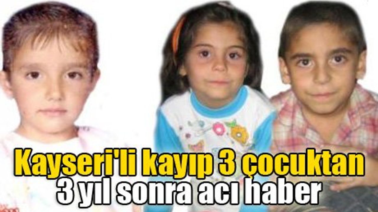 Kayseri'li kayıp 3 çocuktan 3 yıl sonra acı haber