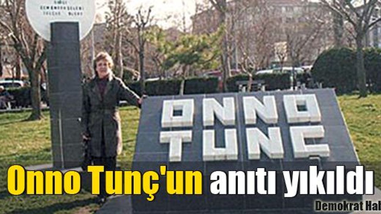 Onno Tunç'un anıtı yıkıldı