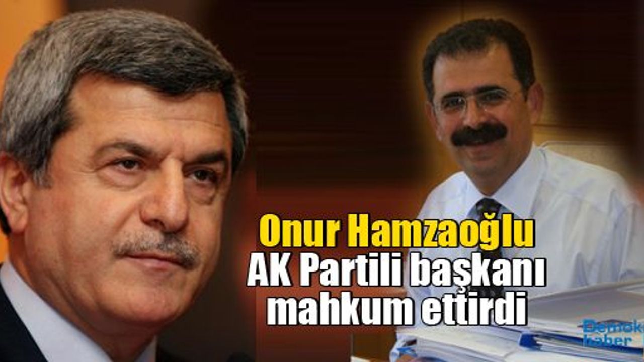 Onur Hamzaoğlu AK Partili başkanı mahkum ettirdi