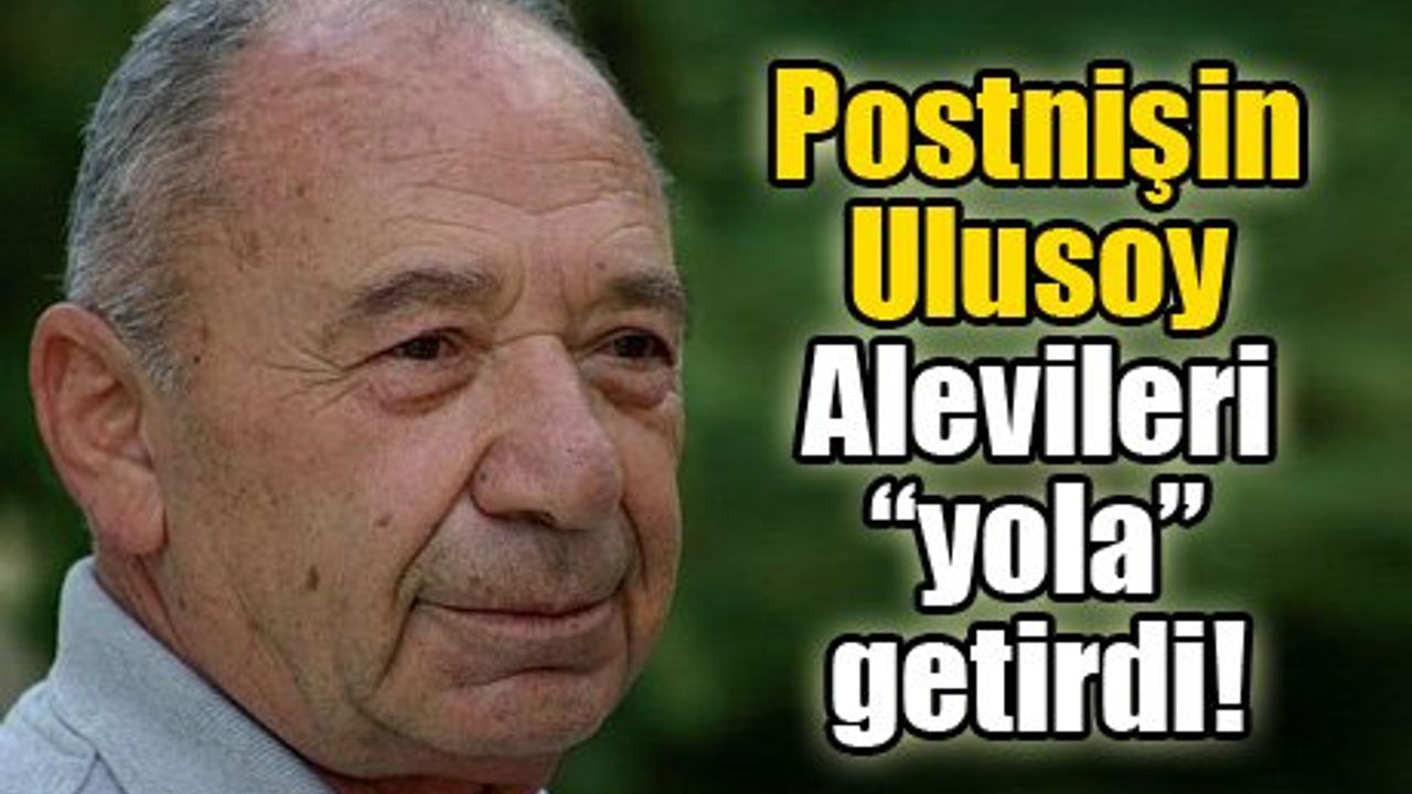 Postnişin Ulusoy Alevileri “yola” getirdi!