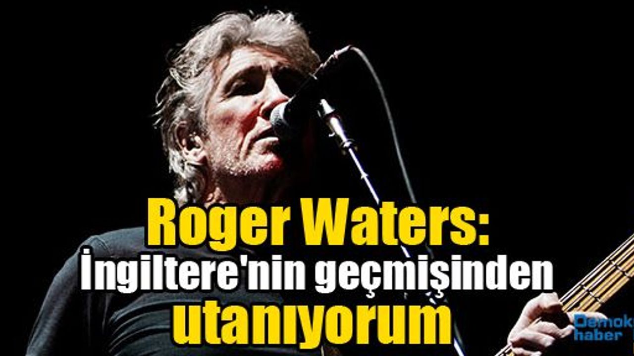 Roger Waters: İngiltere'nin geçmişinden utanıyorum 