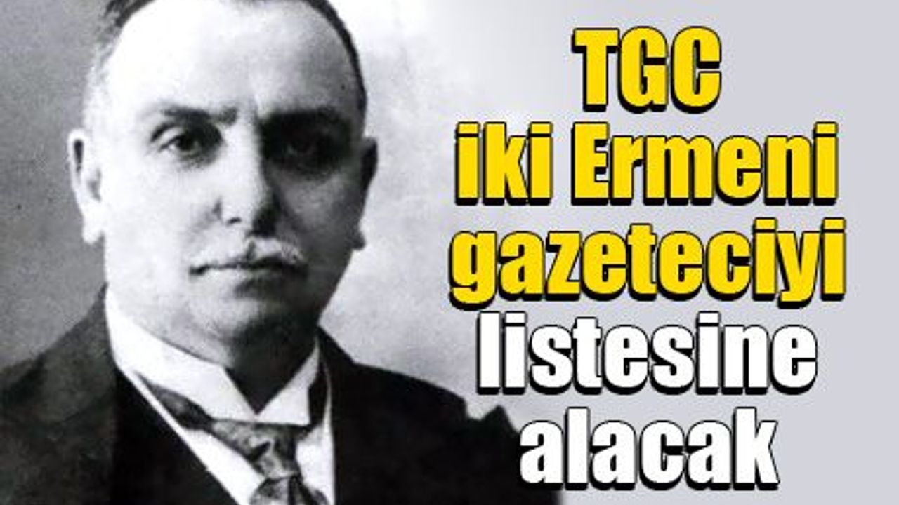 TGC iki Ermeni gazeteciyi listesine alacak