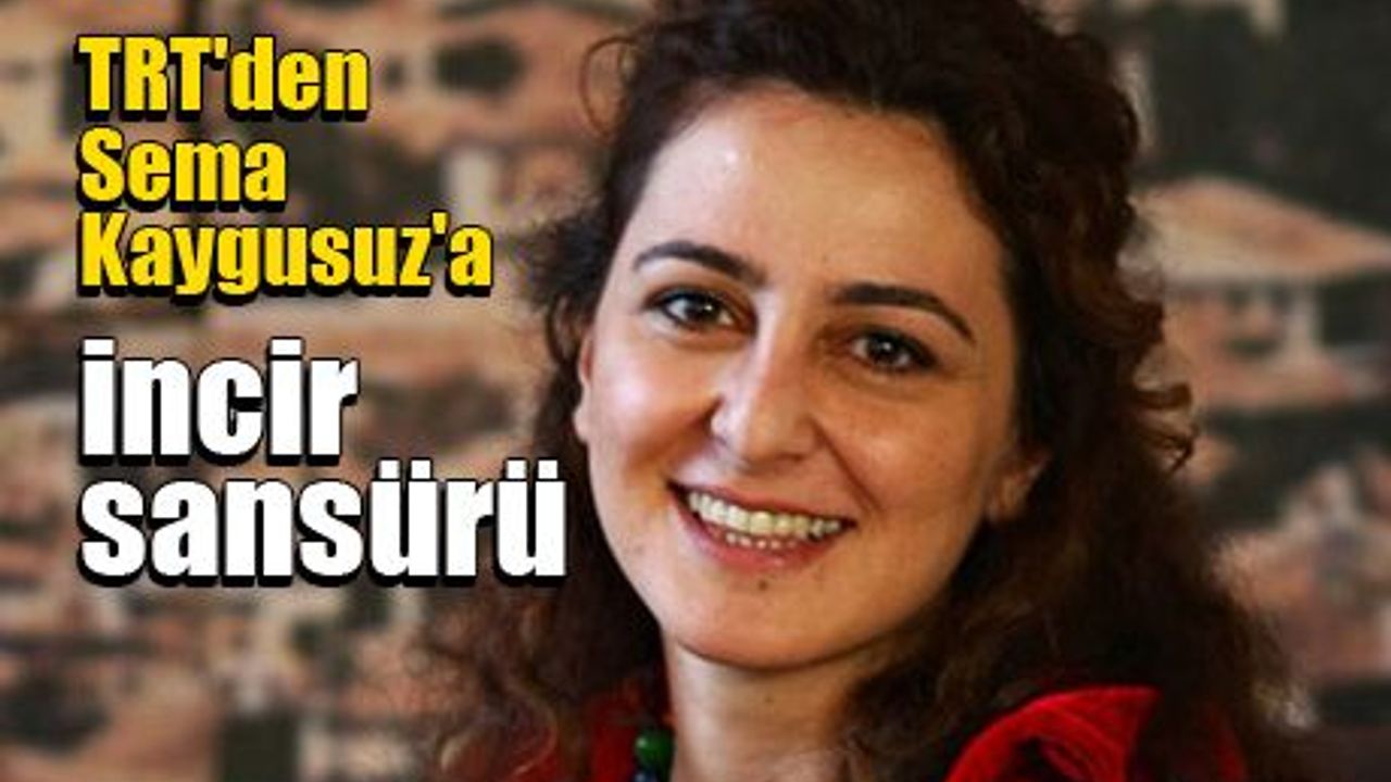 TRT'den Sema Kaygusuz'a incir sansürü