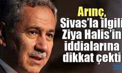 Arınç, Sivas’la ilgili Ziya Halis’in iddialarına dikkat çekti
