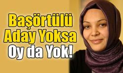 Başörtülü Aday Yoksa Oy da Yok!