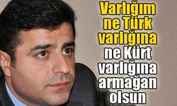 Varlığım ne Türk varlığına ne Kürt varlığına armağan olsun