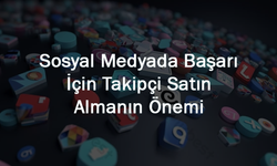 Sosyal Medyada Başarı İçin Takipçi Satın Almanın Önemi