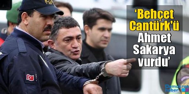 ‘Behçet Cantürk'ü Ahmet Sakarya vurdu’