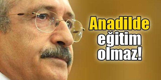 Kılıçdaroğlu: Ana dilde eğitim olmaz 