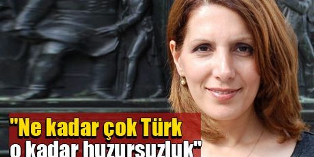 'Ne kadar çok Türk o kadar huzursuzluk'